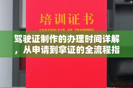 万年驾驶证制作的办理时间详解，从申请到拿证的全流程指南
