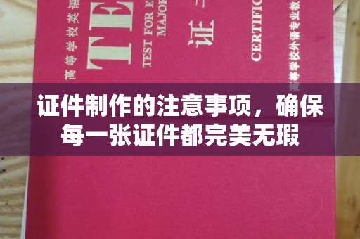 万年证件制作的注意事项，确保每一张证件都完美无瑕