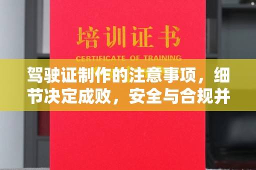 万年驾驶证制作的注意事项，细节决定成败，安全与合规并行