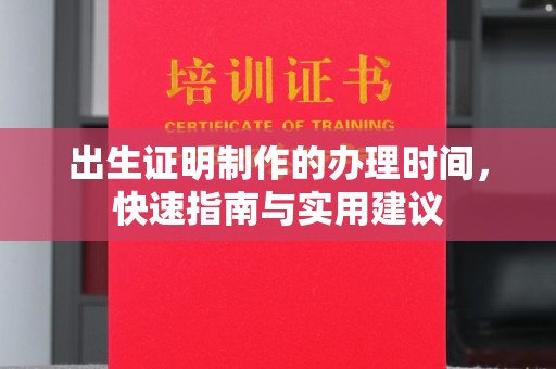 万年出生证明制作的办理时间，快速指南与实用建议