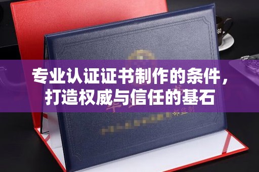万年专业认证证书制作的条件，打造权威与信任的基石