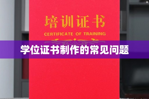 万年学位证书制作的常见问题