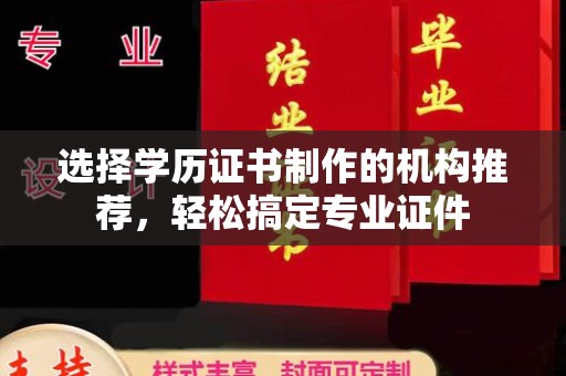 万年选择学历证书制作的机构推荐，轻松搞定专业证件