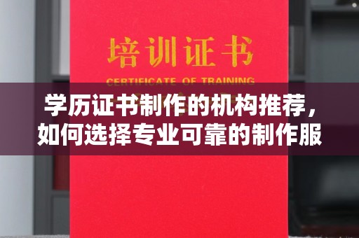 万年学历证书制作的机构推荐，如何选择专业可靠的制作服务