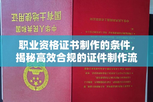 万年职业资格证书制作的条件，揭秘高效合规的证件制作流程