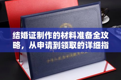 万年结婚证制作的材料准备全攻略，从申请到领取的详细指南