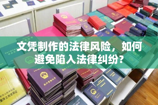 万年文凭制作的法律风险，如何避免陷入法律纠纷？