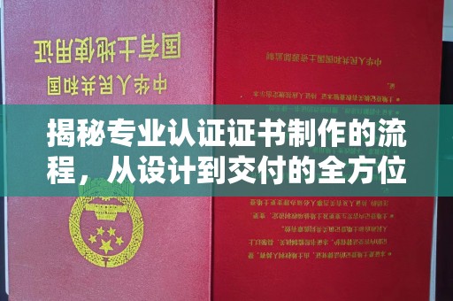万年揭秘专业认证证书制作的流程，从设计到交付的全方位指南