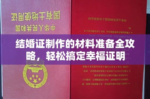 万年结婚证制作的材料准备全攻略，轻松搞定幸福证明