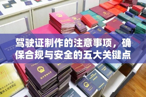 万年驾驶证制作的注意事项，确保合规与安全的五大关键点
