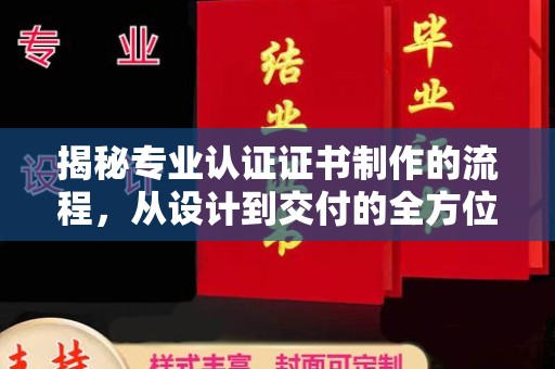 万年揭秘专业认证证书制作的流程，从设计到交付的全方位解析