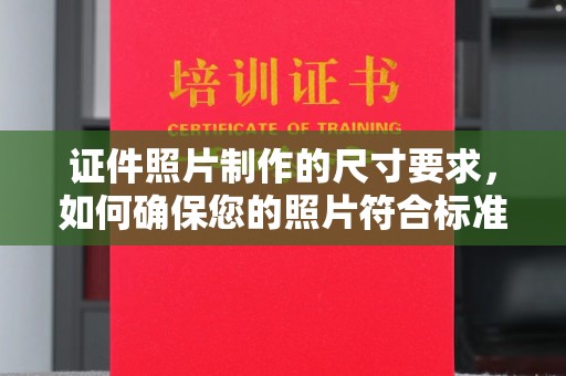 万年证件照片制作的尺寸要求，如何确保您的照片符合标准？