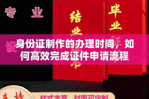 万年身份证制作的办理时间，如何高效完成证件申请流程