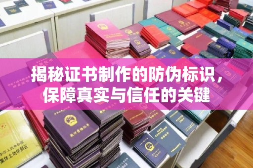 万年揭秘证书制作的防伪标识，保障真实与信任的关键