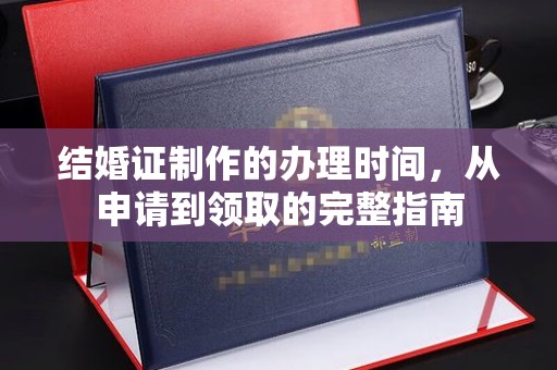万年结婚证制作的办理时间，从申请到领取的完整指南