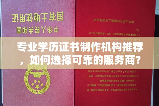万年专业学历证书制作机构推荐，如何选择可靠的服务商？
