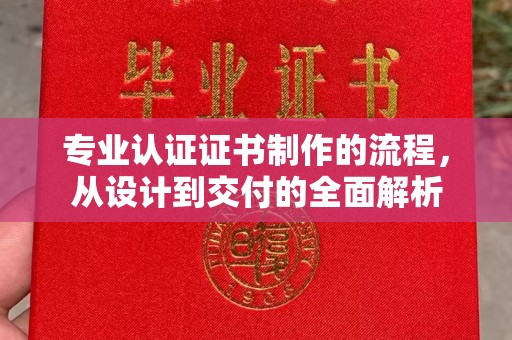 万年专业认证证书制作的流程，从设计到交付的全面解析