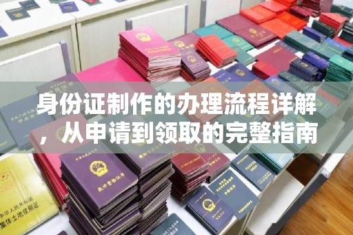 万年身份证制作的办理流程详解，从申请到领取的完整指南