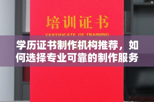 万年学历证书制作机构推荐，如何选择专业可靠的制作服务？