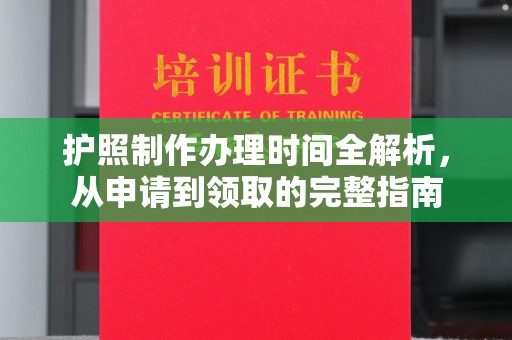 万年护照制作办理时间全解析，从申请到领取的完整指南
