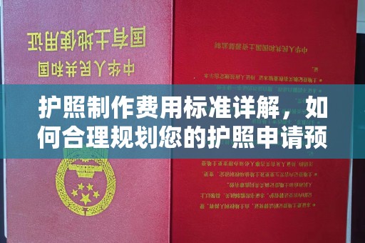 万年护照制作费用标准详解，如何合理规划您的护照申请预算