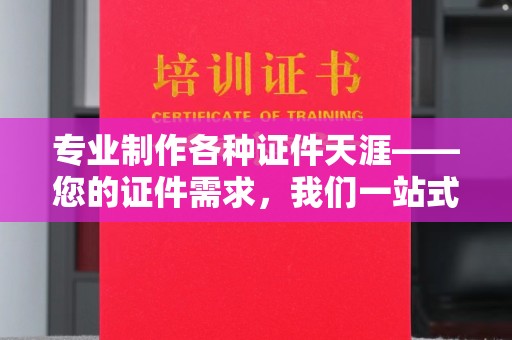 万年专业制作各种证件天涯——您的证件需求，我们一站式解决
