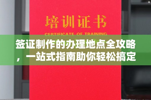 万年签证制作的办理地点全攻略，一站式指南助你轻松搞定签证