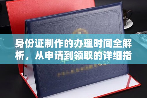 万年身份证制作的办理时间全解析，从申请到领取的详细指南