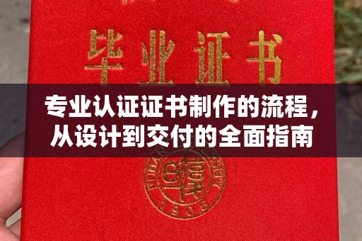 万年专业认证证书制作的流程，从设计到交付的全面指南
