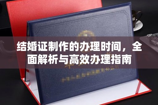 万年结婚证制作的办理时间，全面解析与高效办理指南