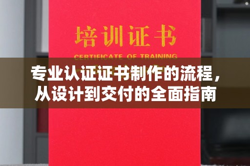 万年专业认证证书制作的流程，从设计到交付的全面指南